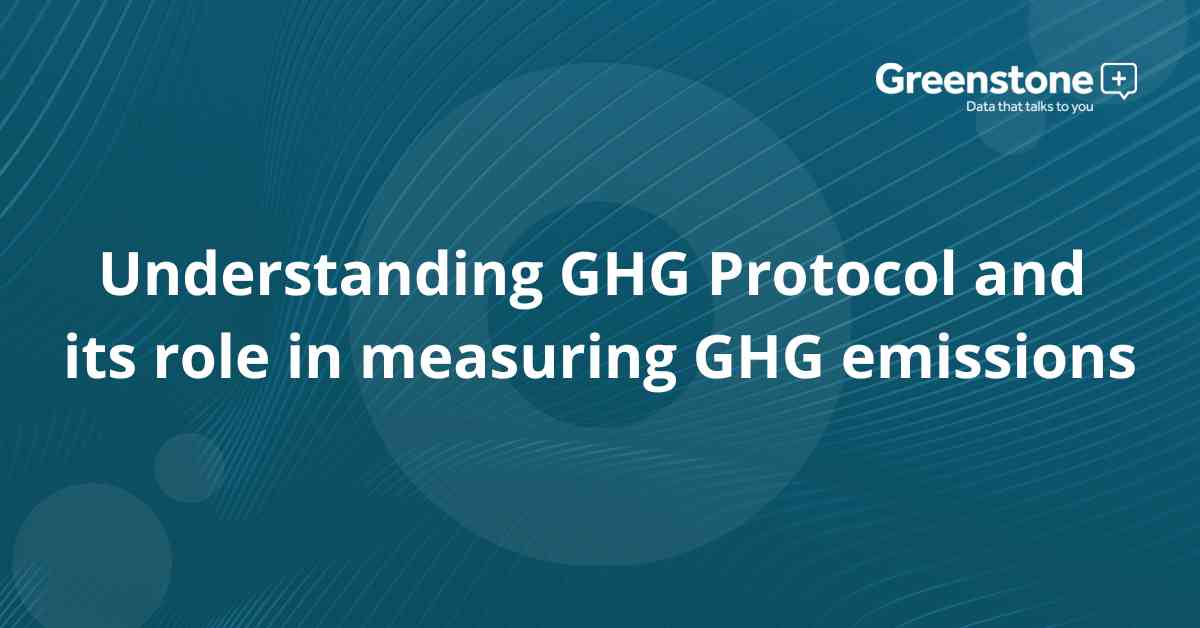 Understanding GHG Protocol and its role in measuring GHG emissions