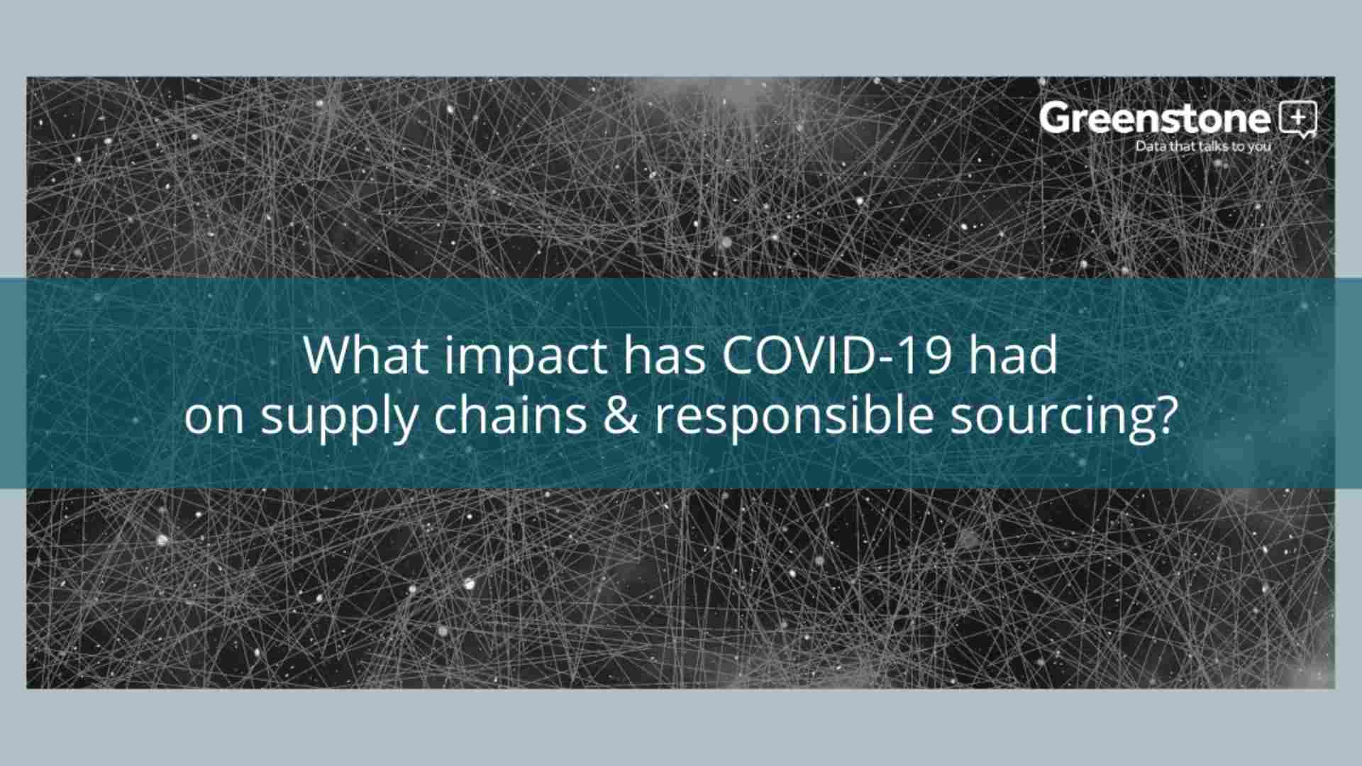 What impact has COVID-19 had on supply chains & responsible sourcing?